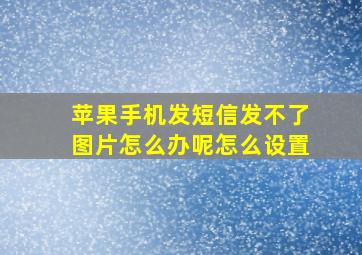 苹果手机发短信发不了图片怎么办呢怎么设置