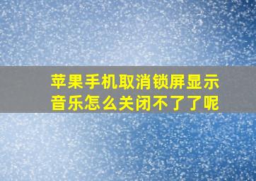 苹果手机取消锁屏显示音乐怎么关闭不了了呢