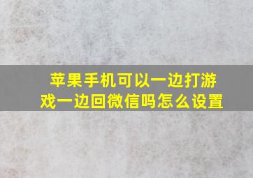 苹果手机可以一边打游戏一边回微信吗怎么设置