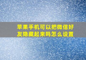 苹果手机可以把微信好友隐藏起来吗怎么设置