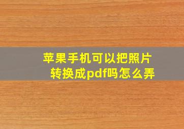 苹果手机可以把照片转换成pdf吗怎么弄