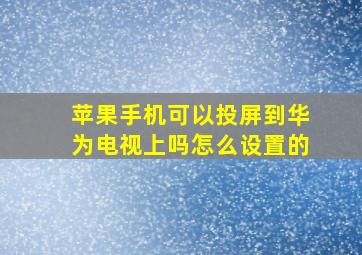 苹果手机可以投屏到华为电视上吗怎么设置的