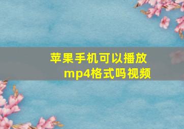 苹果手机可以播放mp4格式吗视频