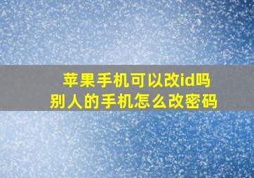 苹果手机可以改id吗别人的手机怎么改密码