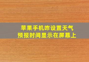 苹果手机咋设置天气预报时间显示在屏幕上