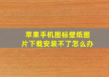 苹果手机图标壁纸图片下载安装不了怎么办