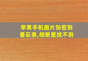 苹果手机图片加密到备忘录,相册里找不到