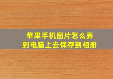 苹果手机图片怎么弄到电脑上去保存到相册