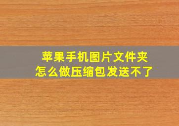 苹果手机图片文件夹怎么做压缩包发送不了