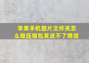 苹果手机图片文件夹怎么做压缩包发送不了微信