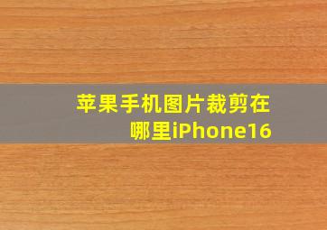 苹果手机图片裁剪在哪里iPhone16