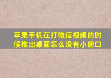 苹果手机在打微信视频的时候推出桌面怎么没有小窗口