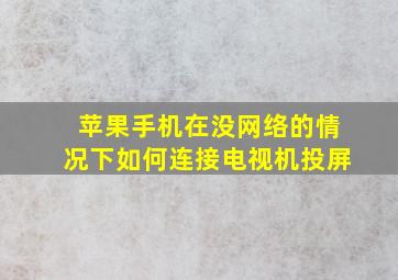 苹果手机在没网络的情况下如何连接电视机投屏