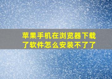 苹果手机在浏览器下载了软件怎么安装不了了