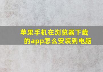 苹果手机在浏览器下载的app怎么安装到电脑