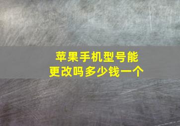 苹果手机型号能更改吗多少钱一个