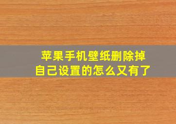 苹果手机壁纸删除掉自己设置的怎么又有了