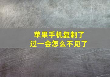 苹果手机复制了过一会怎么不见了