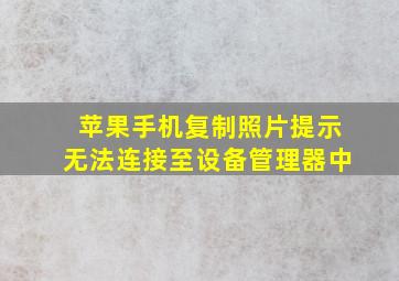 苹果手机复制照片提示无法连接至设备管理器中