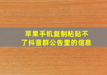 苹果手机复制粘贴不了抖音群公告里的信息