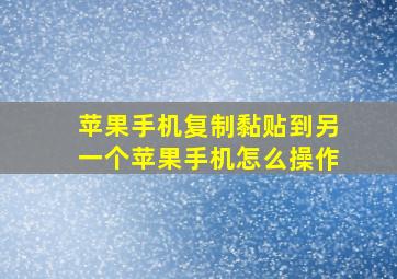 苹果手机复制黏贴到另一个苹果手机怎么操作