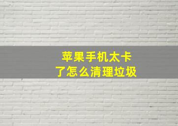 苹果手机太卡了怎么清理垃圾