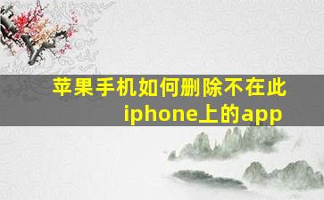 苹果手机如何删除不在此iphone上的app