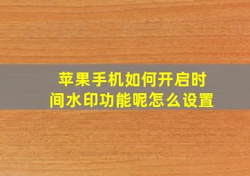 苹果手机如何开启时间水印功能呢怎么设置