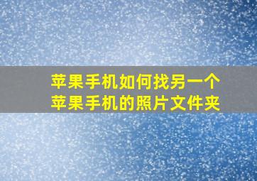 苹果手机如何找另一个苹果手机的照片文件夹