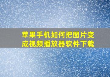 苹果手机如何把图片变成视频播放器软件下载