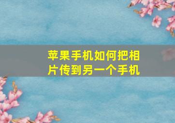 苹果手机如何把相片传到另一个手机