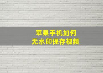 苹果手机如何无水印保存视频