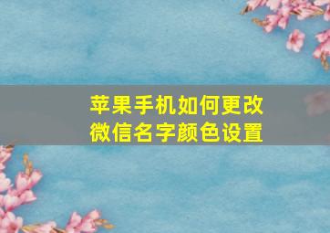 苹果手机如何更改微信名字颜色设置