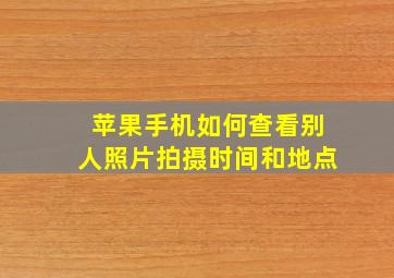 苹果手机如何查看别人照片拍摄时间和地点