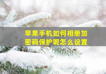 苹果手机如何相册加密码保护呢怎么设置