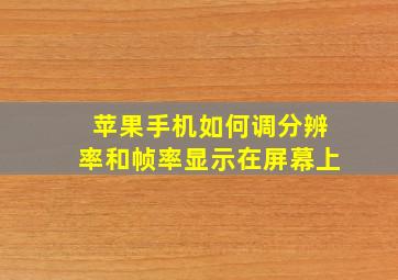 苹果手机如何调分辨率和帧率显示在屏幕上