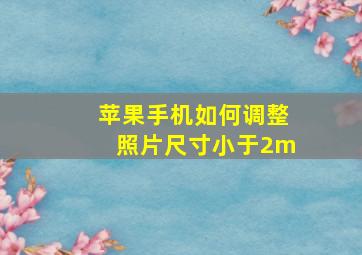 苹果手机如何调整照片尺寸小于2m