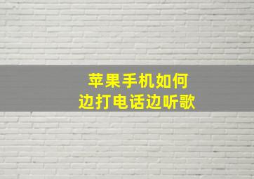 苹果手机如何边打电话边听歌