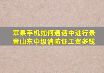 苹果手机如何通话中进行录音山东中级消防证工资多钱