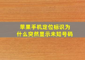 苹果手机定位标识为什么突然显示未知号码