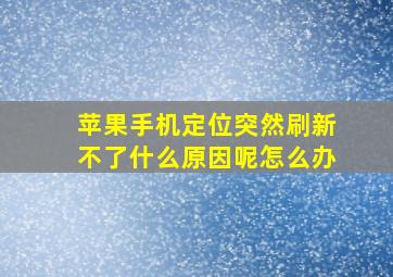 苹果手机定位突然刷新不了什么原因呢怎么办