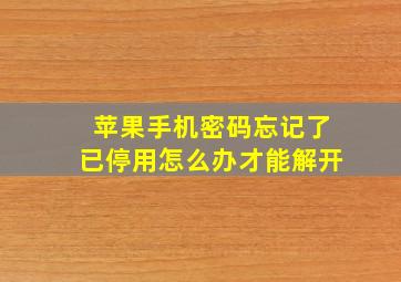 苹果手机密码忘记了已停用怎么办才能解开