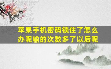 苹果手机密码锁住了怎么办呢输的次数多了以后呢