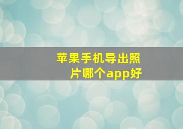 苹果手机导出照片哪个app好