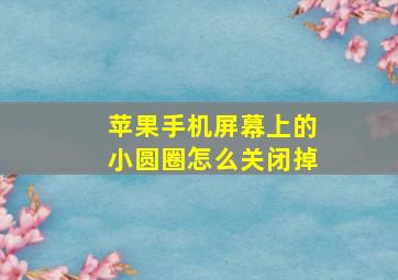 苹果手机屏幕上的小圆圈怎么关闭掉