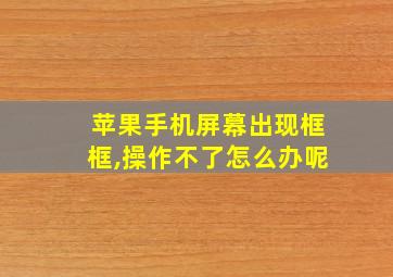 苹果手机屏幕出现框框,操作不了怎么办呢