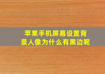 苹果手机屏幕设置背景人像为什么有黑边呢