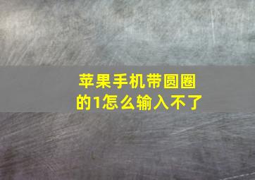 苹果手机带圆圈的1怎么输入不了