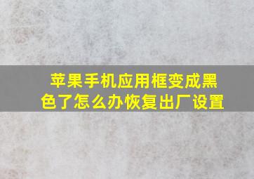 苹果手机应用框变成黑色了怎么办恢复出厂设置