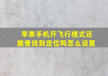 苹果手机开飞行模式还能查找到定位吗怎么设置